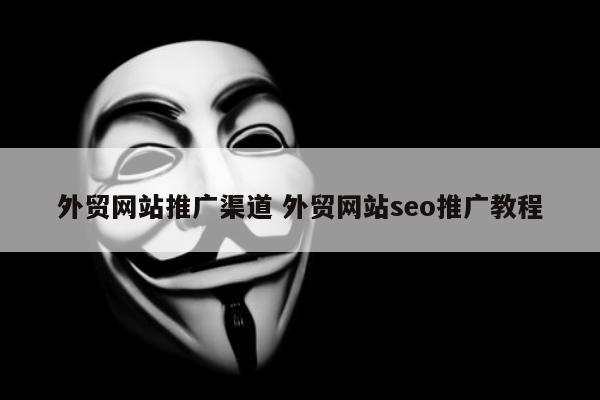 外贸网站推广渠道 外贸网站seo推广教程