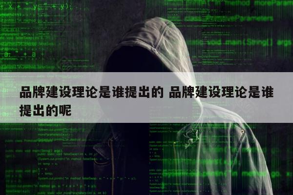 品牌建设理论是谁提出的 品牌建设理论是谁提出的呢