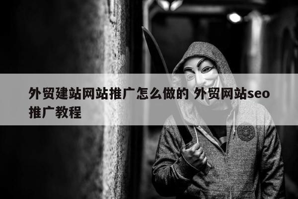 外贸建站网站推广怎么做的 外贸网站seo推广教程