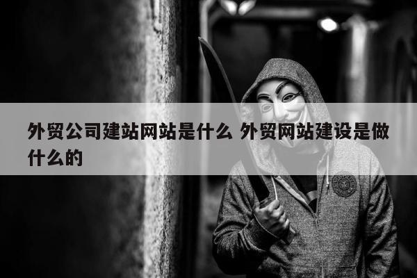外贸公司建站网站是什么 外贸网站建设是做什么的