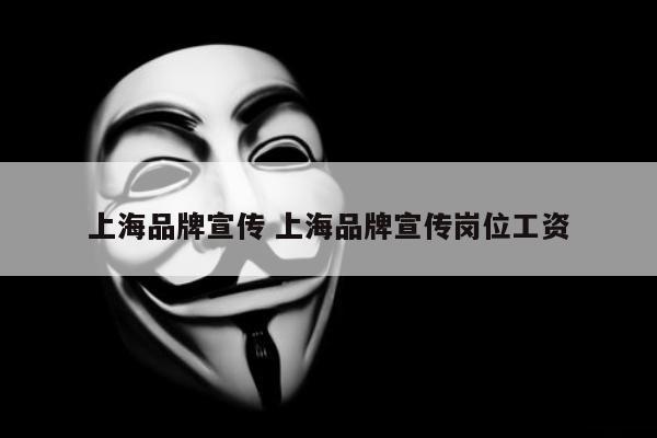 上海品牌宣传 上海品牌宣传岗位工资