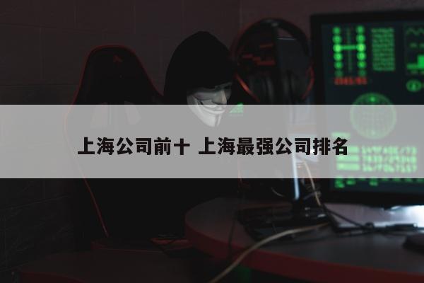 上海公司前十 上海最强公司排名