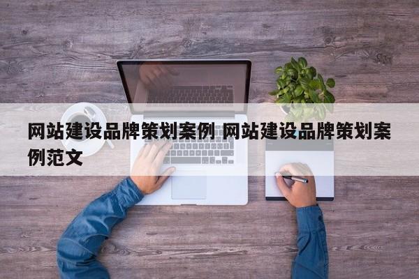 网站建设品牌策划案例 网站建设品牌策划案例范文