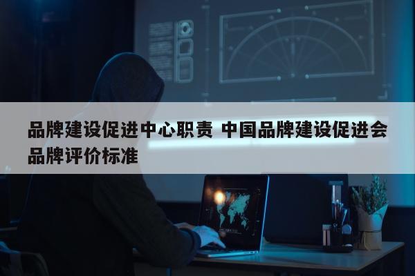 品牌建设促进中心职责 中国品牌建设促进会品牌评价标准