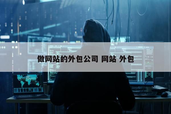 做网站的外包公司 网站 外包