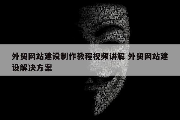 外贸网站建设制作教程视频讲解 外贸网站建设解决方案