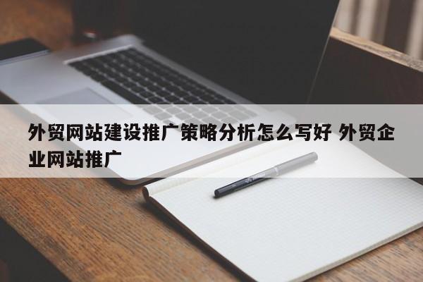 外贸网站建设推广策略分析怎么写好 外贸企业网站推广