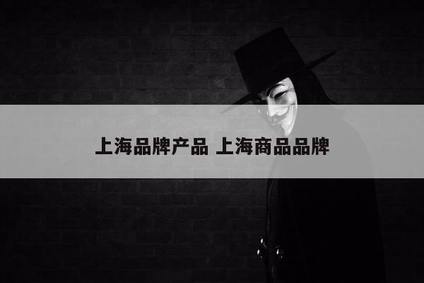 上海品牌产品 上海商品品牌