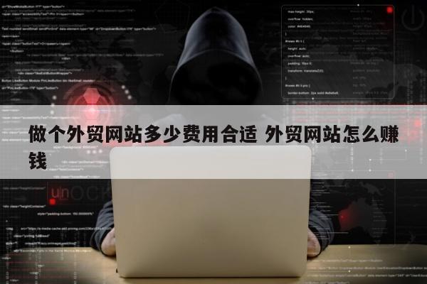 做个外贸网站多少费用合适 外贸网站怎么赚钱