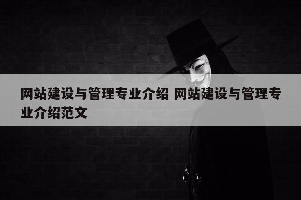 网站建设与管理专业介绍 网站建设与管理专业介绍范文