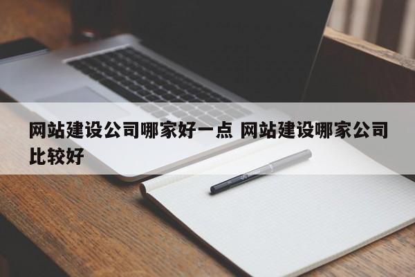 网站建设公司哪家好一点 网站建设哪家公司比较好