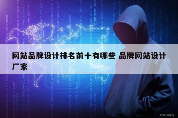 网站品牌设计排名前十有哪些 品牌网站设计厂家