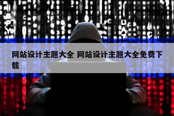 网站设计主题大全 网站设计主题大全免费下载