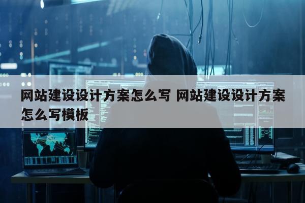 网站建设设计方案怎么写 网站建设设计方案怎么写模板