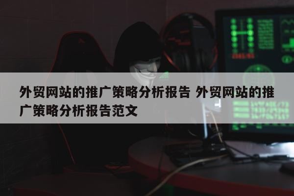 外贸网站的推广策略分析报告 外贸网站的推广策略分析报告范文