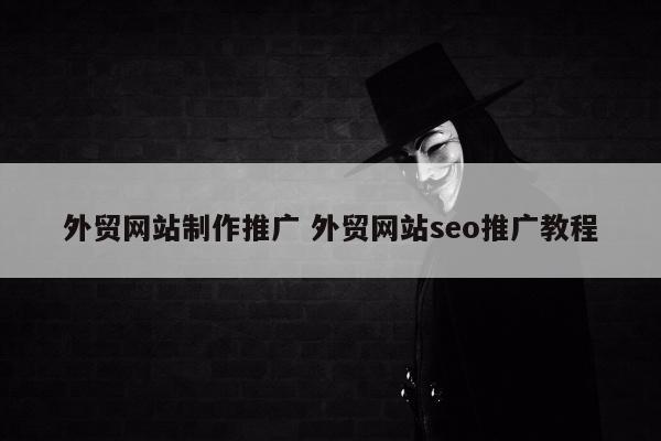 外贸网站制作推广 外贸网站seo推广教程
