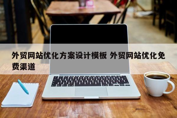 外贸网站优化方案设计模板 外贸网站优化免费渠道