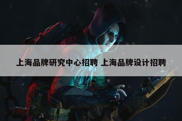 上海品牌研究中心招聘 上海品牌设计招聘