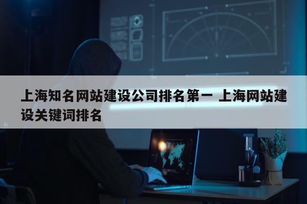 上海知名网站建设公司排名第一 上海网站建设关键词排名