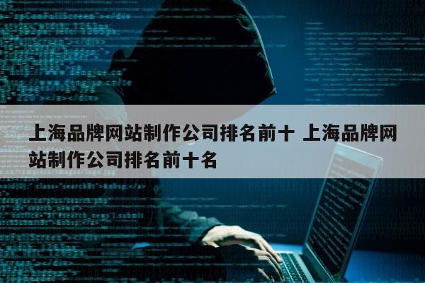 上海品牌网站制作公司排名前十 上海品牌网站制作公司排名前十名