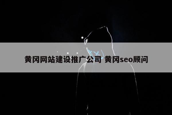 黄冈网站建设推广公司 黄冈seo顾问