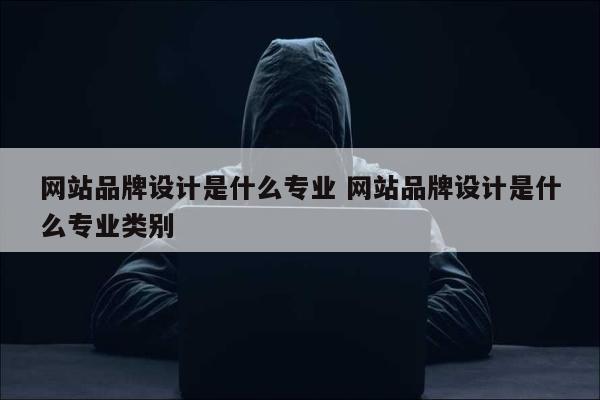 网站品牌设计是什么专业 网站品牌设计是什么专业类别