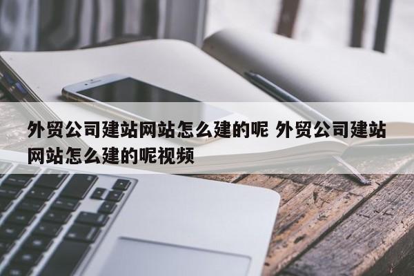 外贸公司建站网站怎么建的呢 外贸公司建站网站怎么建的呢视频
