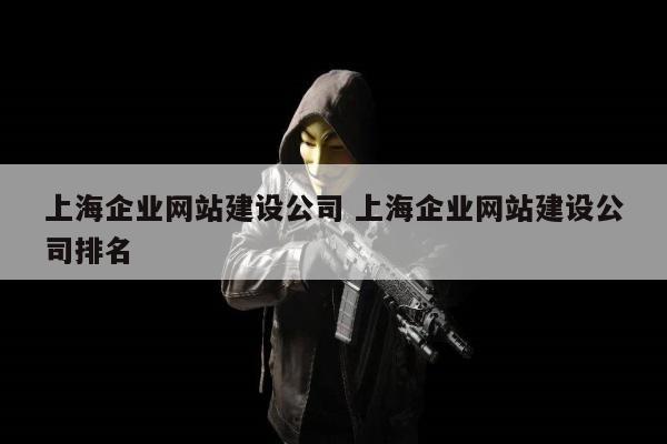 上海企业网站建设公司 上海企业网站建设公司排名