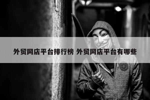 外贸网店平台排行榜 外贸网店平台有哪些