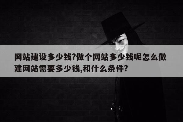 网站建设多少钱?做个网站多少钱呢怎么做 建网站需要多少钱,和什么条件?