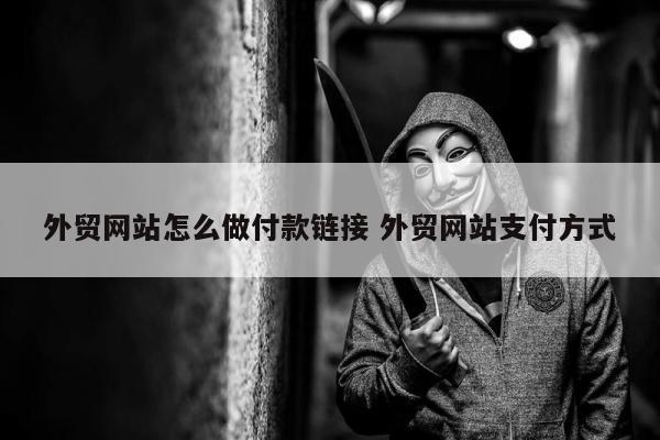 外贸网站怎么做付款链接 外贸网站支付方式
