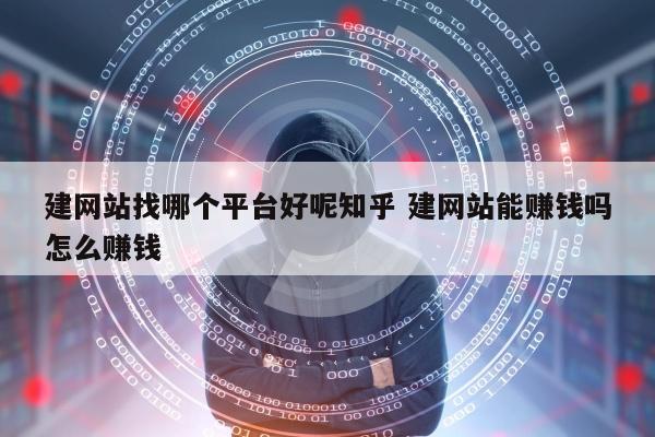 建网站找哪个平台好呢知乎 建网站能赚钱吗怎么赚钱