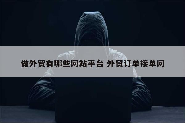 做外贸有哪些网站平台 外贸订单接单网