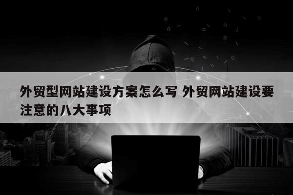 外贸型网站建设方案怎么写 外贸网站建设要注意的八大事项
