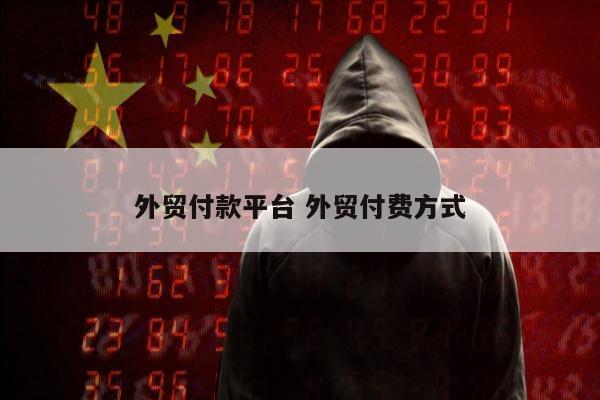 外贸付款平台 外贸付费方式