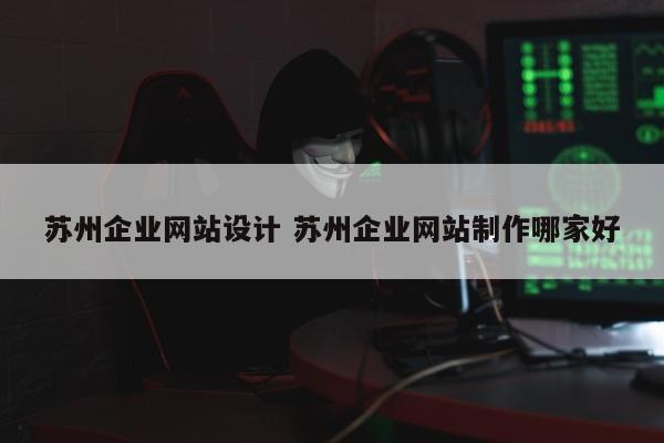 苏州企业网站设计 苏州企业网站制作哪家好