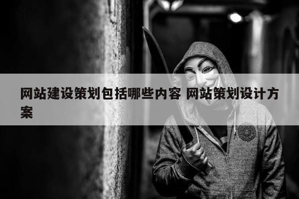 网站建设策划包括哪些内容 网站策划设计方案