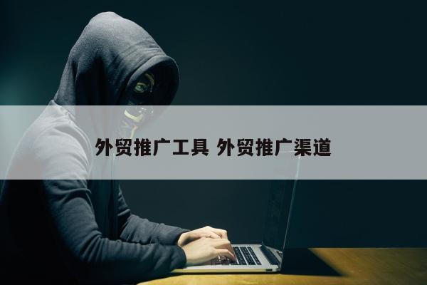外贸推广工具 外贸推广渠道