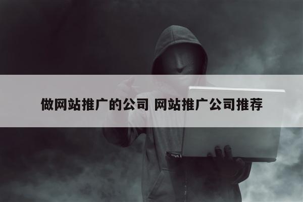 做网站推广的公司 网站推广公司推荐