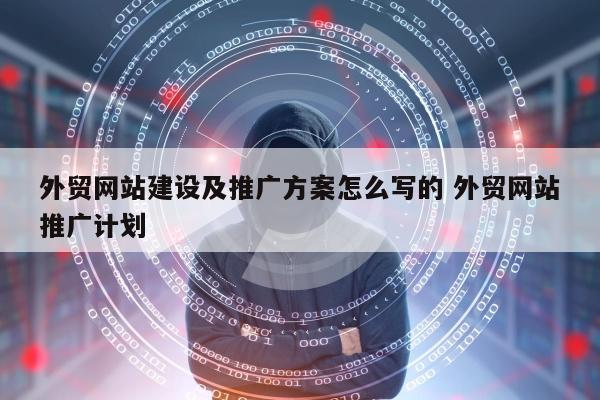 外贸网站建设及推广方案怎么写的 外贸网站推广计划